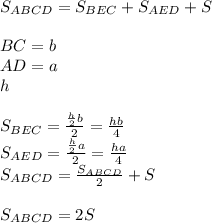 S_{ABCD} = S_{BEC} + S_{AED} + S\\\\&#10; BC=b\\&#10; AD=a\\&#10; h\\\\&#10;S_{BEC} = \frac{\frac{h}{2}b}{2}=\frac{hb}{4} \\&#10;S_{AED} = \frac{\frac{h}{2}a}{2}=\frac{ha}{4} \\&#10;S_{ABCD} = \frac{S_{ABCD}}{2}+S\\\\&#10; S_{ABCD}=2S