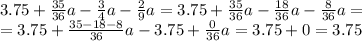 3.75 + \frac{35}{36}a- \frac{3}{4}a- \frac{2}{9}a=3.75+ \frac{35}{36}a- \frac{18}{36}a - \frac{8}{36}a = \\ = 3.75+ \frac{35-18-8}{36}a-3.75+ \frac{0}{36}a=3.75+0=3.75