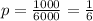 p = \frac{1000}{6000}= \frac{1}{6}