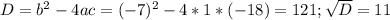 D=b^2-4ac=(-7)^2-4*1*(-18)=121; \sqrt{D} =11