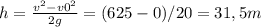 h= \frac{v ^{2}-v0 ^{2} }{2g} =(625-0)/20=31,5m