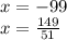 x=-99\\&#10;x=\frac{149}{51}