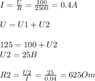 I= \frac{U}{R} = \frac{100}{2500} =0.4 A \\ \\ U=U1+U2 \\ \\ 125=100+U2 \\ U2=25B \\ \\ R2= \frac{U2}{I} = \frac{25}{0.04} =625 Om