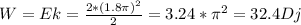 W=Ek= \frac{2*(1.8 \pi) ^{2} }{2} =3.24* \pi ^{2} =32.4Dj