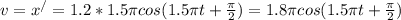 v=x ^{/} =1.2*1.5 \pi cos(1.5 \pi t+ \frac{ \pi }{2} )=1.8 \pi cos(1.5 \pi t+ \frac{ \pi }{2} )