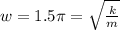 w=1.5 \pi = \sqrt{ \frac{k}{m} }