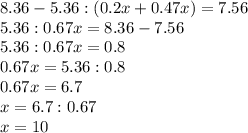 8.36-5.36:(0.2x+0.47x)=7.56 \\ 5.36:0.67x=8.36-7.56 \\ 5.36:0.67x=0.8 \\ 0.67x=5.36:0.8 \\ 0.67x=6.7 \\ x=6.7:0.67 \\ x=10