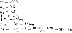 m=4000 \\ a_{1}=0.3 \\ a_{2}=0.2 \\ \left \{ {{F=ma_{1}} \atop {F=(m+M) a_{2}}} \right. \\ m a_{1} =(m+M) a_{2} \\ M= \frac{m(a_{1}-a_{2} )}{a_{2} } = \frac{4000(0.3-0.2)}{0.2} =2000 kg