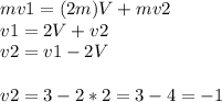 mv1=(2m)V+mv2 \\ v1=2V+v2 \\ v2=v1-2V \\ \\ v2=3-2*2=3-4=-1