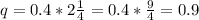 q=0.4*2\frac{1}{4}=0.4*\frac{9}{4}=0.9