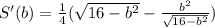 S'(b)= \frac{1}{4}( \sqrt{16- b^{2} }- \frac{ b^{2} }{ \sqrt{16- b^{2} } })