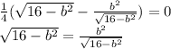 \frac{1}{4}( \sqrt{16- b^{2} }- \frac{ b^{2} }{ \sqrt{16- b^{2} } } )=0&#10;&#10; \sqrt{16- b^{2} } = \frac{ b^{2} }{ \sqrt{16- b^{2} } }