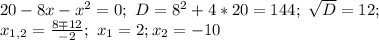 20-8x-x^2=0; \ D=8^2+4*20=144; \ \sqrt{D}=12; \\ x_{1,2}= \frac{8 \mp 12}{-2}; \ x_1=2; x_2=-10