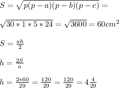 S=&#10; \sqrt{p(p-a)(p-b)(p-c)} = \\ \\ \sqrt{30*1*5*24} = \sqrt{3600} =60 &#10;cm^{2} \\ \\ S= \frac{ah}{2} \\ \\ h= \frac{2S}{a} \\ \\ h= &#10;\frac{2*60}{29} = \frac{120}{29} =\frac{120}{29} =4 \frac{4}{29}