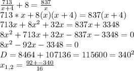 \frac{713}{x+4}+8= \frac{837}{x} \\ 713*x+8(x)(x+4)=837(x+4) \\ 713x+8 x^{2} +32x=837x+3348 \\ 8 x^{2} +713x+32x-837x-3348=0 \\ 8 x^{2} -92x-3348=0 \\ D=8464+107136=115600=340^2 \\ x_{1,2}= \frac{92+-340}{16}