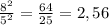 \frac{ 8^{2} }{ 5^{2} }= \frac{64}{25} =2,56