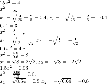 25x^2=4 \\ x^2= \frac{4}{25} \\ x_1= \sqrt{ \frac{4}{25}}= \frac{2}{5}=0.4,x_2= -\sqrt{ \frac{4}{25}}=- \frac{2}{5}=-0.4 \\ 6x^2=3 \\ x^2= \frac{3}{6}= \frac{1}{2} \\ x_1= \sqrt{ \frac{1}{2}}=\frac{1}{ \sqrt{2}},x_2=-\sqrt{ \frac{1}{2}}=-\frac{1}{ \sqrt{2}} \\ 0.6x^2=4.8 \\ x^2= \frac{4.8}{0.6}=8\\ x_1= \sqrt{8}}=2\sqrt{2},x_2=-\sqrt{8}=-2\sqrt{2} \\ 1.5x^2=0.96 \\ x^2= \frac{0.96}{1.5}=0.64 \\ x_1= \sqrt{0.64}=0.8,x_2=-\sqrt{0.64}=-0.8