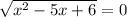 \sqrt{x^{2}-5x+6 } =0