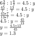 6 \frac{3}{7}:1 \frac{6}{7} =4.5:y \\ \frac{45}{7}: \frac{13}{7} =4.5:y \\ \frac{45*7}{13*7} =4.5:y \\ 4.5:y= \frac{45}{13} \\ y= \frac{4.5*13}{45} \\ y=1.3