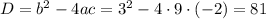 D=b^2-4ac=3^2-4\cdot9\cdot(-2)=81