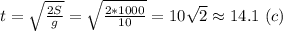 t= \sqrt{ \frac{2S}{g}}= \sqrt{\frac{2*1000}{10}}=10 \sqrt{2}\approx 14.1 \ (c)
