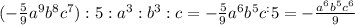 (- \frac{5}{9} a^9b^8c^7):5:a^3:b^3:c=- \frac{5}{9} a^6b^5c^:5=- \frac{a^6b^5c^6}{9}