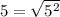 5= \sqrt{5^2}