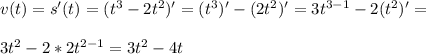 v(t)=s'(t)=(t^3-2t^2)'=(t^3)'-(2t^2)'=3t^{3-1}-2(t^2)'=\\\\3t^2-2*2t^{2-1}=3t^2-4t