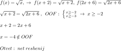 f(x)=\sqrt{x},\; \to \; f(x+2)=\sqrt{x+2},\; f(2x+6)=\sqrt{2x+6}\\\\\sqrt{x+2}=\sqrt{2x+6}\; ,\; \; OOF:\; \left \{ {{x \geq -2} \atop {x \geq -3}} \right. \; \to \; x \geq -2\\\\x+2=2x+6\\\\x=-4\notin OOF\\\\Otvet:\; net\; reshenij