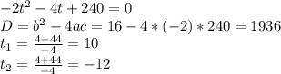 -2t^2-4t+240=0 \\ D=b^2-4ac=16-4*(-2)*240=1936 \\ t_{1}= \frac{4-44}{-4}=10 \\t_{2}= \frac{4+44}{-4}=-12
