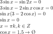 3\sin x-\sin2x=0 \\ 3\sin x-2\sin x\cos x=0 \\ \sin x(3-2\cos x)=0 \\ \sin x=0 \\ x= \pi k, k \in Z \\ \cos x=1.5 \to \O