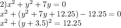 2) x^2+y^2+7y=0\\x^2+(y^2+7y+12.25)-12.25=0\\x^2+(y+3.5)^2=12.25