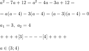 a^2 - 7a + 12 = a^2 - 4a - 3a + 12 =\\\\ = a(a - 4) - 3(a - 4) = (a - 3)(a - 4) = 0\\\\&#10;a_1 = 3, \ a_2 = 4\\\\ ++++ [3] ---- [4] ++++ \\\\a \in (3;4)
