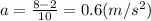 a=\frac{8-2}{10}=0.6(m/s^{2})