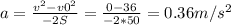 a= \frac{v ^{2} -v0 ^{2} }{-2S} = \frac{0-36}{-2*50}=0.36m/s ^{2}