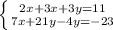 \left \{ {{2x+3x+3y=11} \atop {7x+21y-4y=-23}} \right.