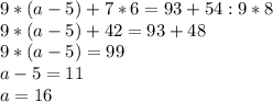 9*(a-5)+7*6=93+54:9*8\\9*(a-5)+42=93+48\\9*(a-5)=99\\a-5=11\\a=16