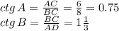 ctg \, A= \frac{AC}{BC} = \frac{6}{8} =0.75 \\ ctg \, B= \frac{BC}{AD} =1 \frac{1}{3}