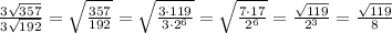 \frac{3\sqrt{357}}{3\sqrt{192}}=\sqrt{\frac{357}{192}}=\sqrt{\frac{3\cdot119}{3\cdot2^6}}=&#10;\sqrt{\frac{7\cdot17}{2^6}}=\frac{\sqrt{119}}{2^3}=\frac{\sqrt{119}}{8}