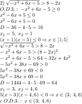 2)\;\sqrt{-x^2+6x-5}8-2x\\O.D.3.:\;-x^2+6x-5\geq0\\x^2-6x+5\leq0\\x^2-6x+5=0\\D=36-4\cdot5=16\\x_1=5,\;x_2=1\\(x-1)(x-5)\leq0\Rightarrow x\in[1;5]\\\sqrt{-x^2+6x-5}8-2x\\-x^2+6x-5(8-2x)^2\\-x^2+6x-564-32x+4x^2\\-5x^2+38x-690\\5x^2-38x+69<0\\5x^2-38x+69=0\\D=1444-4\cdot5\cdot69=64\\x_1=3,\;x_2=4,6\\5(x-3)(x-4,6)<0\Rightarrow x\in(3;\;4,6)\\c\;O.D.3.:\;x\in(3;\;4,6)