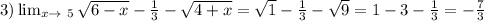 3) \lim_{x \to \ 5} \sqrt{6-x } - \frac{1}{3}- \sqrt{4+x} = \sqrt{1}- \frac{1}{3}- \sqrt{9}=1-3- \frac{1}{3}=- \frac{7}{3}