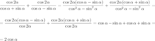 \displaystyle \frac{\cos2\alpha}{\cos\alpha+\sin\alpha}+\frac{\cos2\alpha}{\cos\alpha-\sin\alpha}=\frac{\cos2\alpha(\cos\alpha-\sin\alpha)}{\cos^2\alpha-\sin^2\alpha}+\frac{\cos2\alpha(\cos\alpha+\sin\alpha)}{\cos^2\alpha-\sin^2\alpha}=\\ \\ \\=\frac{\cos2\alpha(\cos\alpha-\sin\alpha)}{\cos2\alpha}+\frac{\cos2\alpha(\cos\alpha+\sin\alpha)}{\cos2\alpha}=\cos\alpha-\sin\alpha+\cos\alpha+\sin\alpha=\\ \\\\ =2\cos\alpha