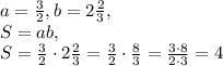 a= \frac{3}{2} , b= 2\frac{2}{3}, \\ &#10;S=ab, \\ S= \frac{3}{2}\cdot 2\frac{2}{3}= \frac{3}{2}\cdot \frac{8}{3}= \frac{3\cdot8}{2\cdot3}=4 &#10;