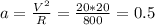 a=\frac{V^{2}}{R}=\frac{20*20}{800}=0.5