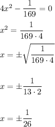 4x^2- \dfrac{1}{169} =0\\\\x^2= \dfrac{1}{169\cdot 4} \\\\x=\pm \sqrt{\dfrac{1}{169\cdot 4}} \\\\\\x=\pm \dfrac{1}{13\cdot 2} \\\\\\x=\pm \dfrac{1}{26}