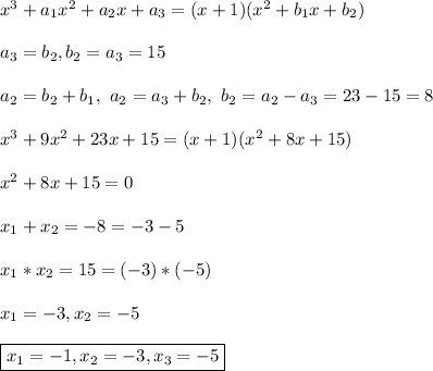 x^3 + a_1x^2 + a_2x + a_3 = (x + 1)(x^2 + b_1x + b_2)\\\\&#10;a_3 = b_2, b_2 = a_3 = 15\\\\&#10;a_2 = b_2 + b_1, \ a_2 = a_3 + b_2, \ b_2 = a_2 - a_3 = 23 - 15 = 8\\\\&#10;x^3 + 9x^2 + 23x + 15 = (x + 1)(x^2 + 8x +15)\\\\&#10;x^2 + 8x + 15 = 0\\\\&#10;x_1 + x_2 = -8 = -3 - 5\\\\&#10;x_1*x_2 = 15 = (-3)*(-5)\\\\&#10;x_1 = -3, x_2 = -5\\\\&#10;\boxed{x_1 = -1, x_2= -3, x_3 = -5}