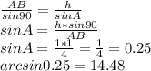 \frac{AB}{sin90} = \frac{h}{sin A} \\sinA= \frac{h*sin90}{AB} \\ sinA= \frac{1*1}{4} = \frac{1}{4} =0.25 \\ arcsin0.25=14.48