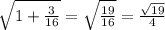 \sqrt{1+ \frac{3}{16}} = \sqrt{ \frac{19}{16} } = \frac{ \sqrt{19}}{4}