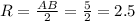 R= \frac{AB}{2} = \frac{5}{2} =2.5