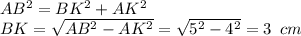 AB^2=BK^2+AK^2 \\ BK= \sqrt{AB^2-AK^2} = \sqrt{5^2-4^2} =3\,\,\, cm